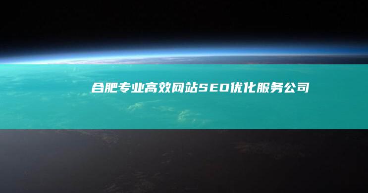 合肥专业高效网站SEO优化服务公司